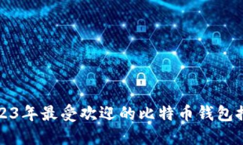 2023年最受欢迎的比特币钱包推荐