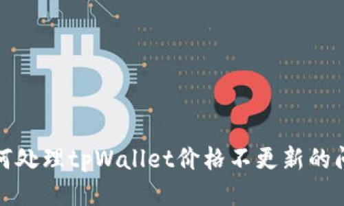 如何处理tpWallet价格不更新的问题