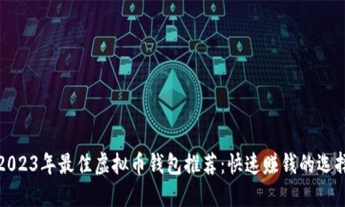 2023年最佳虚拟币钱包推荐：快速赚钱的选择