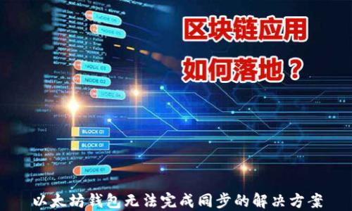 
以太坊钱包无法完成同步的解决方案