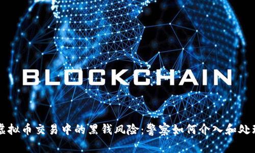 虚拟币交易中的黑钱风险：警察如何介入和处理