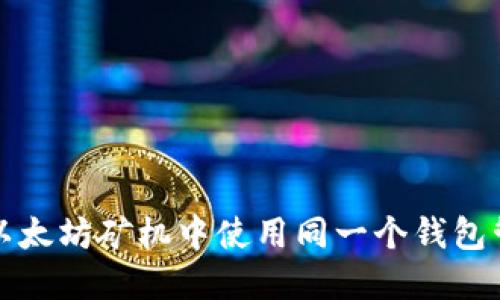 如何在两台以太坊矿机中使用同一个钱包管理挖矿收益
