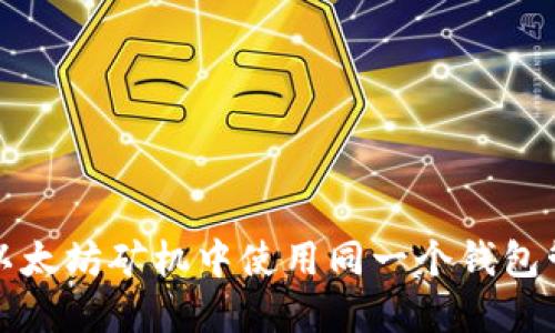 如何在两台以太坊矿机中使用同一个钱包管理挖矿收益