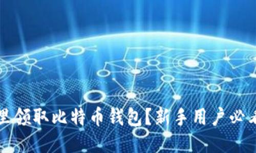 去哪里领取比特币钱包？新手用户必看指南