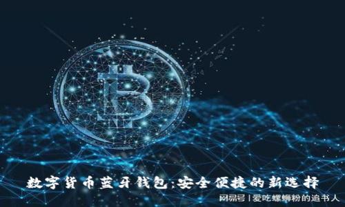 数字货币蓝牙钱包：安全便捷的新选择