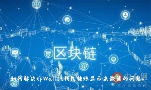 如何解决tpWallet钱包转账显示未激活的问题