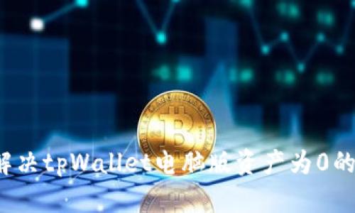 如何解决tpWallet电脑版资产为0的问题？