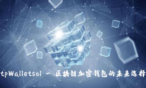 tpWalletsol - 区块链加密钱包的未来选择