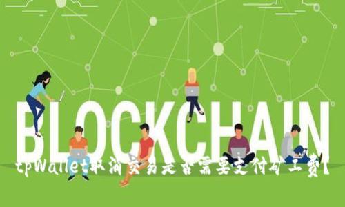 tpWallet取消交易是否需要支付矿工费？