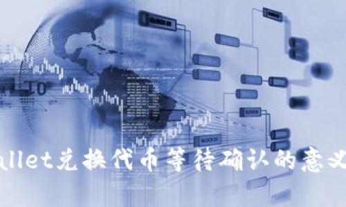 tpWallet兑换代币等待确认的意义解析