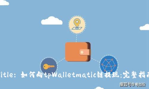 Title: 如何向tpWalletmatic链提现：完整指南