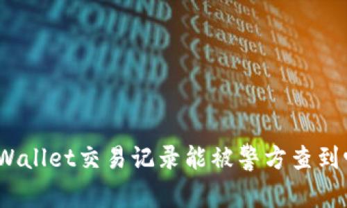 tpWallet交易记录能被警方查到吗？